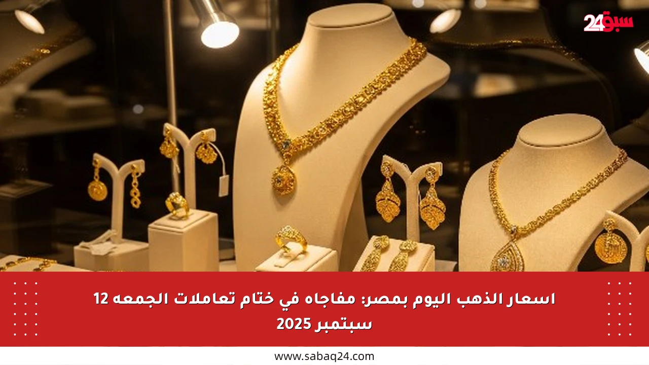 أسعار الذهب اليوم بمصر: مفاجأة في ختام تعاملات الجمعة 12 سبتمبر 2025